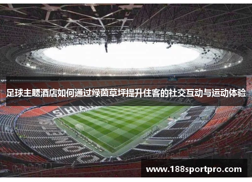 足球主题酒店如何通过绿茵草坪提升住客的社交互动与运动体验