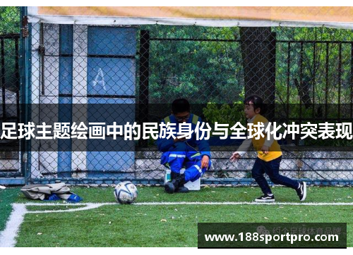 足球主题绘画中的民族身份与全球化冲突表现